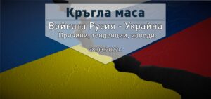 Кръгла маса: „Войната в Русия-Украйна. Причини, тенденции, изводи“